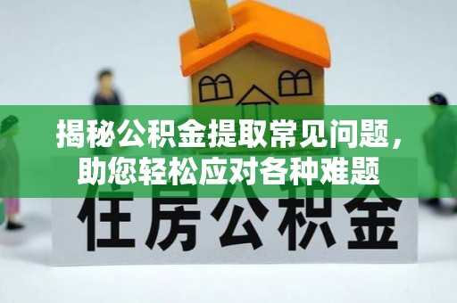会泽揭秘公积金提取常见问题，助您轻松应对各种难题