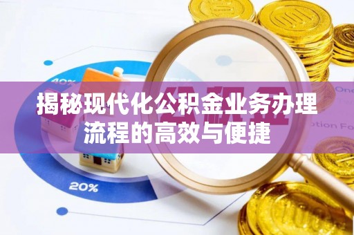 会泽揭秘现代化公积金业务办理流程的高效与便捷