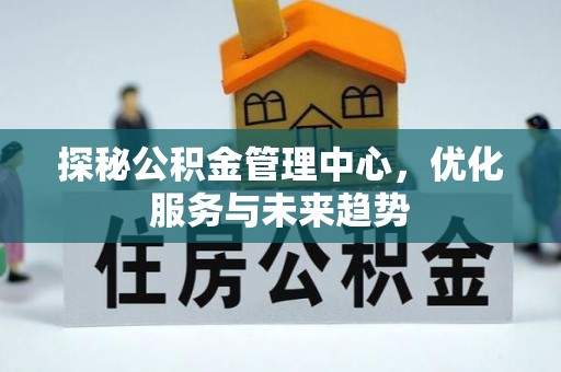 会泽探秘公积金管理中心，优化服务与未来趋势