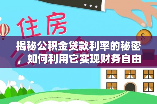 会泽揭秘公积金贷款利率的秘密，如何利用它实现财务自由？