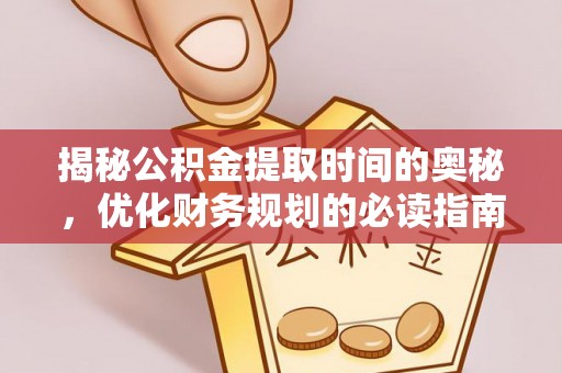 会泽揭秘公积金提取时间的奥秘，优化财务规划的必读指南