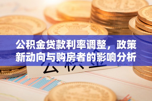 会泽公积金贷款利率调整，政策新动向与购房者的影响分析