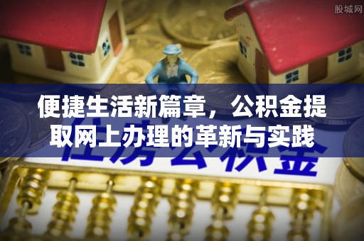 会泽便捷生活新篇章，公积金提取网上办理的革新与实践