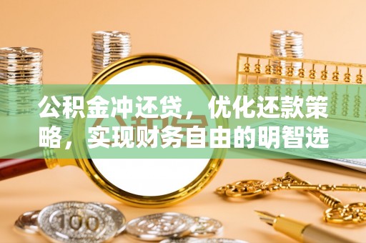 会泽公积金冲还贷，优化还款策略，实现财务自由的明智选择