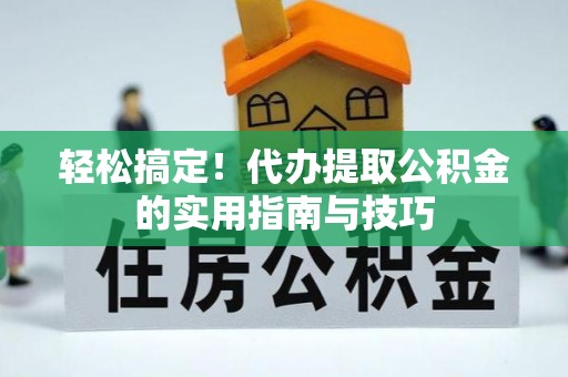 会泽轻松搞定！代办提取公积金的实用指南与技巧