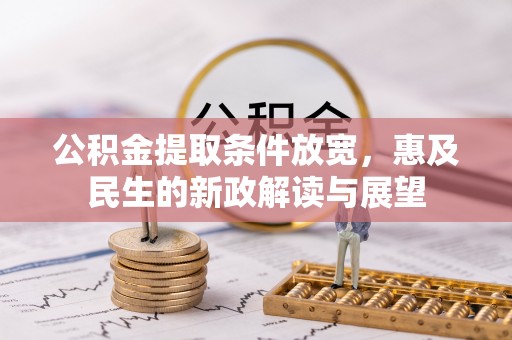 会泽公积金提取条件放宽，惠及民生的新政解读与展望