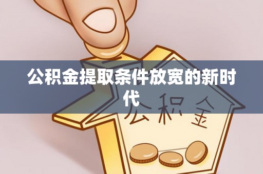 会泽公积金提取条件放宽的新时代