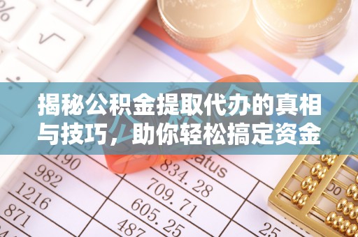 会泽揭秘公积金提取代办的真相与技巧，助你轻松搞定资金流动问题