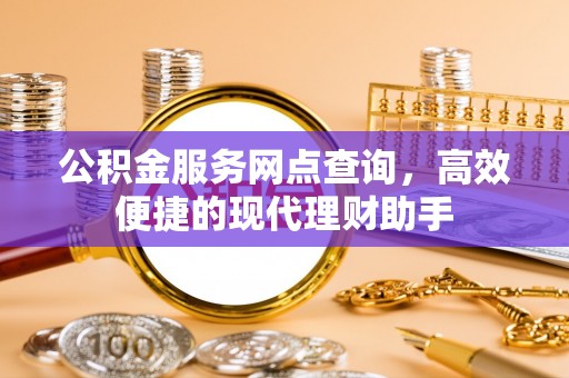 会泽公积金服务网点查询，高效便捷的现代理财助手
