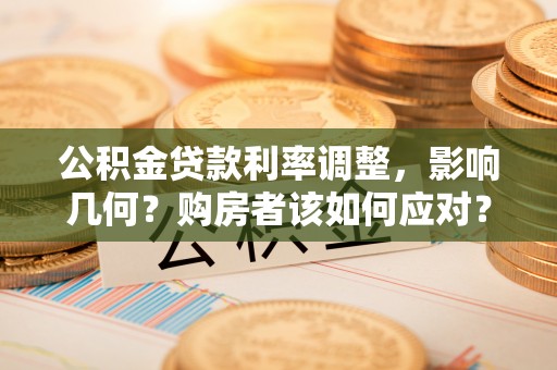 会泽公积金贷款利率调整，影响几何？购房者该如何应对？