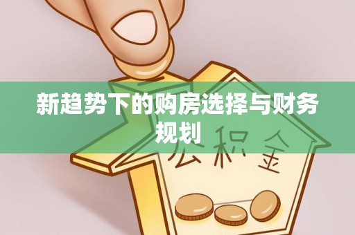会泽新趋势下的购房选择与财务规划