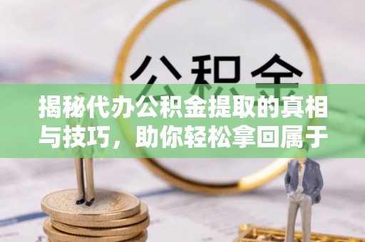 会泽揭秘代办公积金提取的真相与技巧，助你轻松拿回属于你的钱