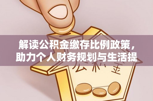 会泽解读公积金缴存比例政策，助力个人财务规划与生活提升