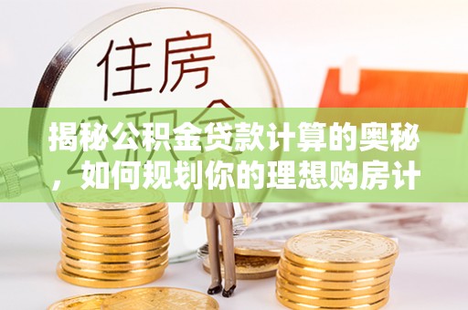 会泽揭秘公积金贷款计算的奥秘，如何规划你的理想购房计划