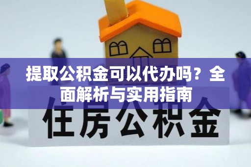 会泽提取公积金可以代办吗？全面解析与实用指南