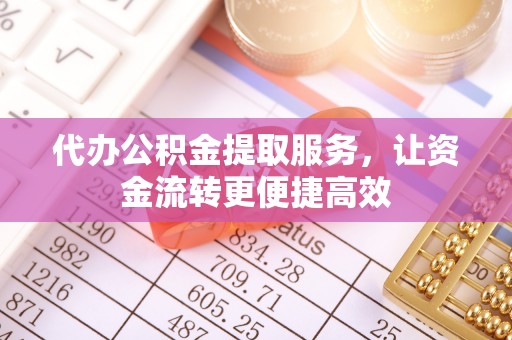 会泽代办公积金提取服务，让资金流转更便捷高效