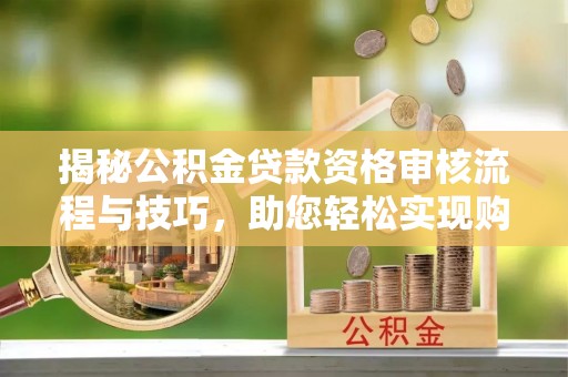 会泽揭秘公积金贷款资格审核流程与技巧，助您轻松实现购房梦想
