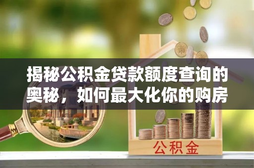 会泽揭秘公积金贷款额度查询的奥秘，如何最大化你的购房资金