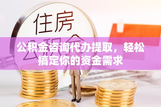 会泽公积金咨询代办提取，轻松搞定你的资金需求