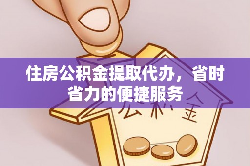 会泽住房公积金提取代办，省时省力的便捷服务