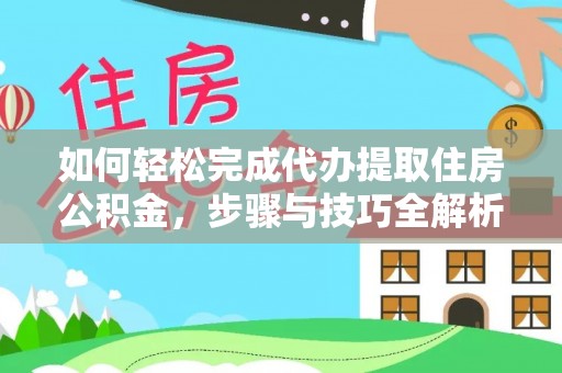 会泽如何轻松完成代办提取住房公积金，步骤与技巧全解析