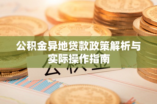 会泽公积金异地贷款政策解析与实际操作指南
