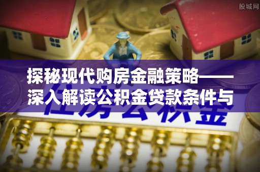 会泽探秘现代购房金融策略——深入解读公积金贷款条件与优势