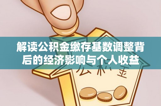 会泽解读公积金缴存基数调整背后的经济影响与个人收益