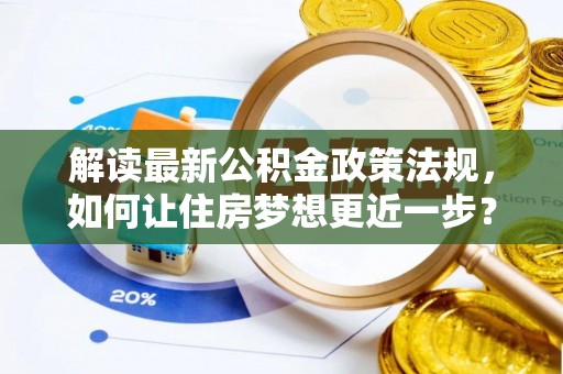 会泽解读最新公积金政策法规，如何让住房梦想更近一步？