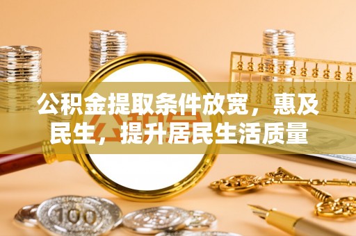 会泽公积金提取条件放宽，惠及民生，提升居民生活质量