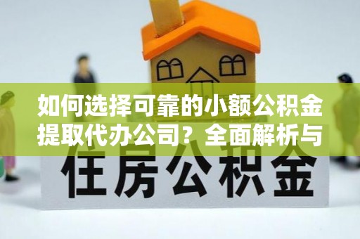 会泽如何选择可靠的小额公积金提取代办公司？全面解析与实用指南
