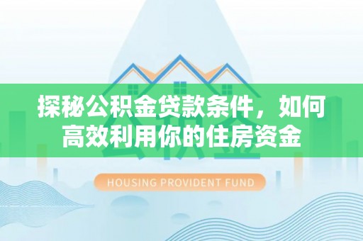 会泽探秘公积金贷款条件，如何高效利用你的住房资金