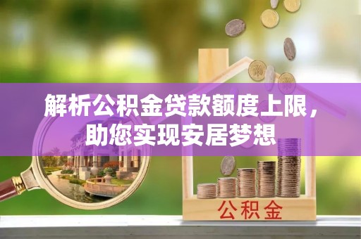 会泽解析公积金贷款额度上限，助您实现安居梦想