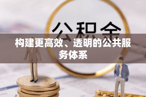 会泽构建更高效、透明的公共服务体系