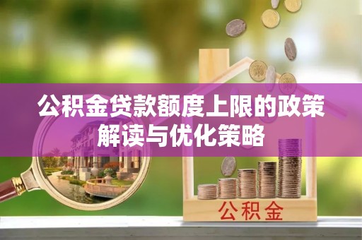 会泽公积金贷款额度上限的政策解读与优化策略