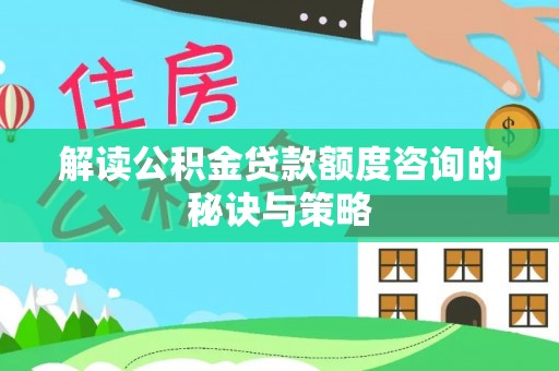 会泽解读公积金贷款额度咨询的秘诀与策略