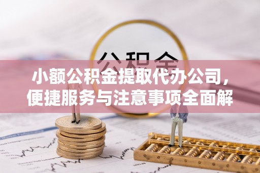 会泽小额公积金提取代办公司，便捷服务与注意事项全面解析
