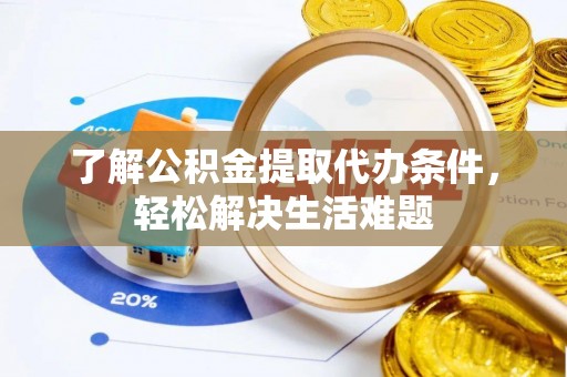 会泽了解公积金提取代办条件，轻松解决生活难题