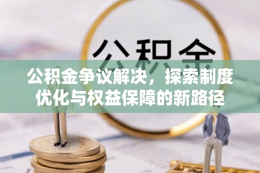 会泽公积金争议解决，探索制度优化与权益保障的新路径
