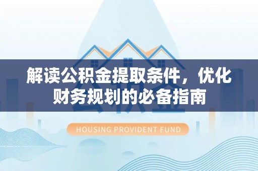 会泽解读公积金提取条件，优化财务规划的必备指南