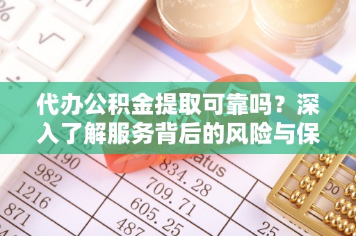 会泽代办公积金提取可靠吗？深入了解服务背后的风险与保障