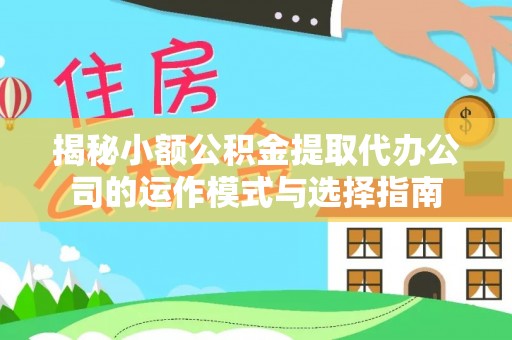 会泽揭秘小额公积金提取代办公司的运作模式与选择指南