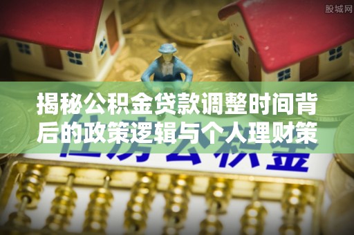 会泽揭秘公积金贷款调整时间背后的政策逻辑与个人理财策略