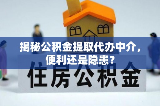 会泽揭秘公积金提取代办中介，便利还是隐患？