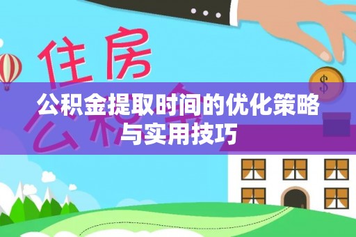 会泽公积金提取时间的优化策略与实用技巧