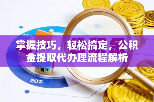 会泽掌握技巧，轻松搞定，公积金提取代办理流程解析