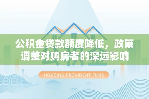 会泽公积金贷款额度降低，政策调整对购房者的深远影响