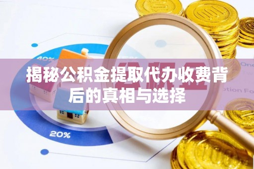 会泽揭秘公积金提取代办收费背后的真相与选择