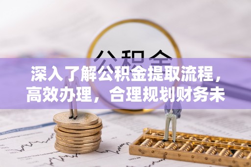 会泽深入了解公积金提取流程，高效办理，合理规划财务未来