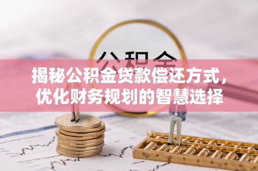 会泽揭秘公积金贷款偿还方式，优化财务规划的智慧选择